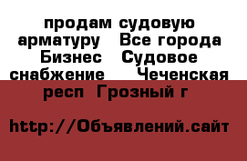 продам судовую арматуру - Все города Бизнес » Судовое снабжение   . Чеченская респ.,Грозный г.